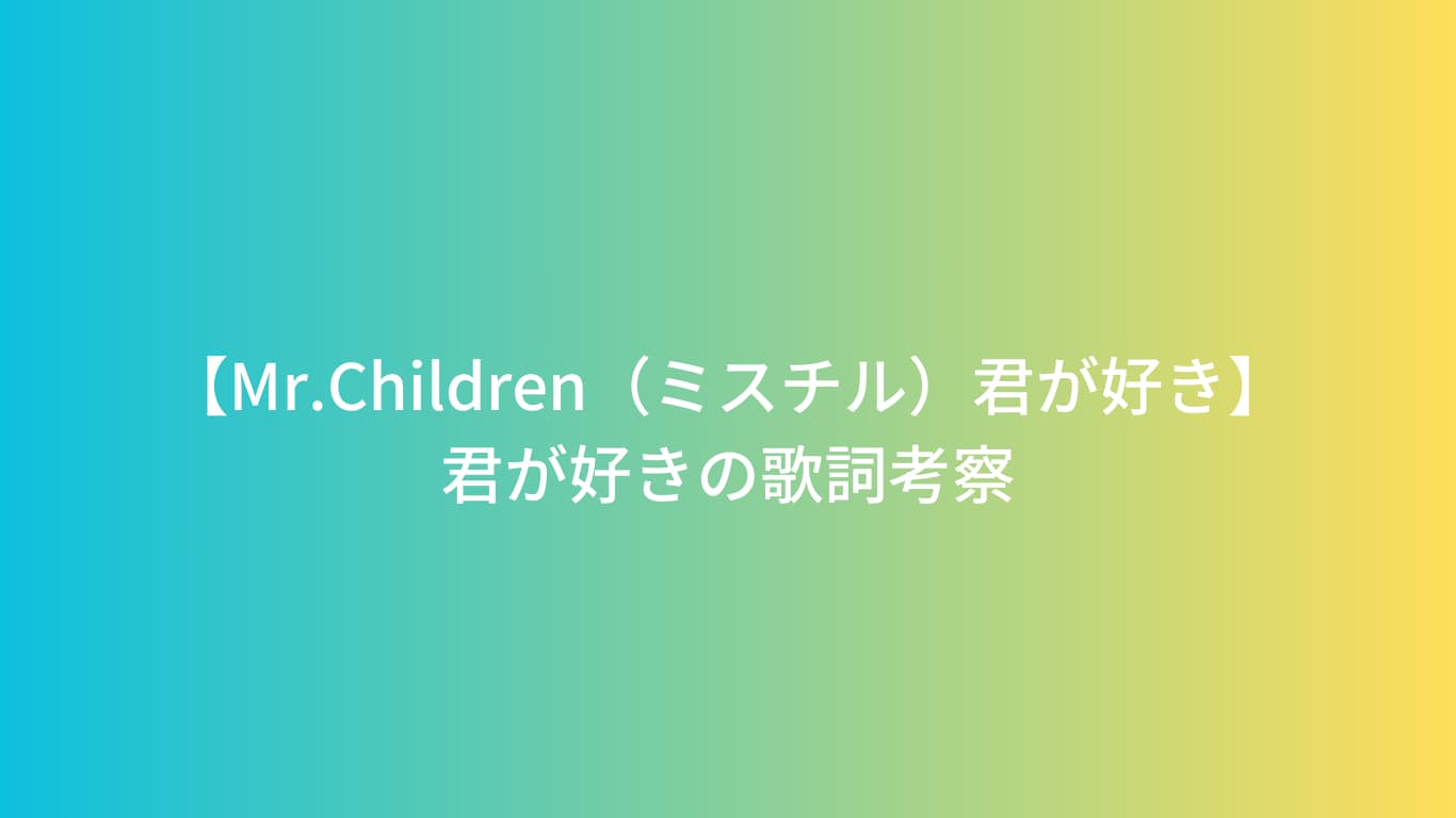 実は深い】Mr.Children「君が好き」の歌詞の意味を考察！ | Mr.Lyric